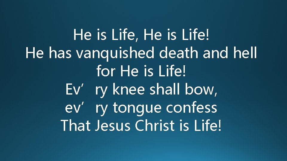 He is Life, He is Life! He has vanquished death and hell for He He is Life, He is Life! He has vanquished death and hell for He