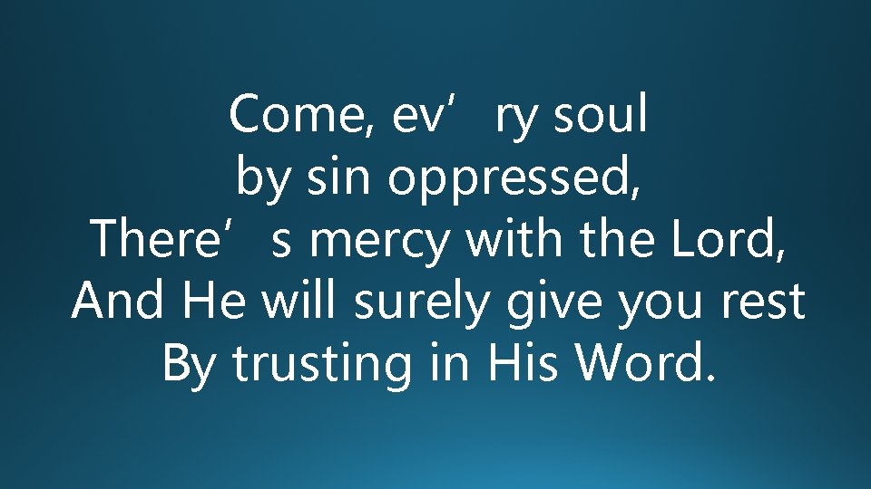 Come, ev’ry soul by sin oppressed, There’s mercy with the Lord, And He will