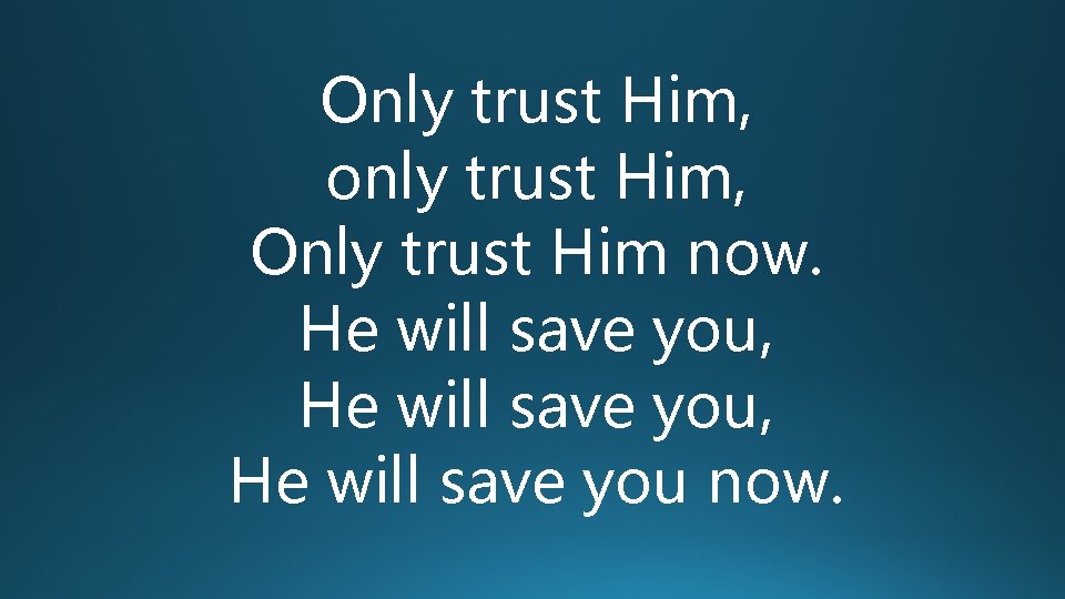 Only trust Him, only trust Him, Only trust Him now. He will save you,