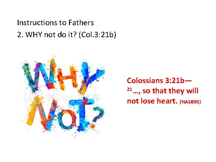 Instructions to Fathers 2. WHY not do it? (Col. 3: 21 b) Colossians 3: