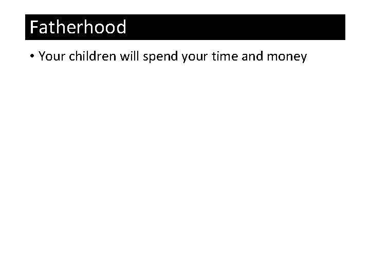 Fatherhood • Your children will spend your time and money 