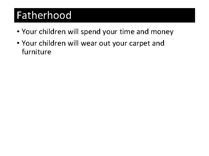 Fatherhood • Your children will spend your time and money • Your children will