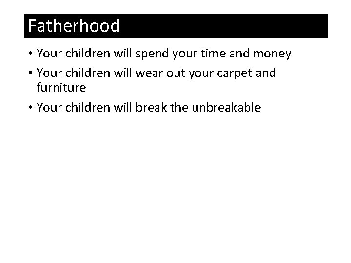 Fatherhood • Your children will spend your time and money • Your children will