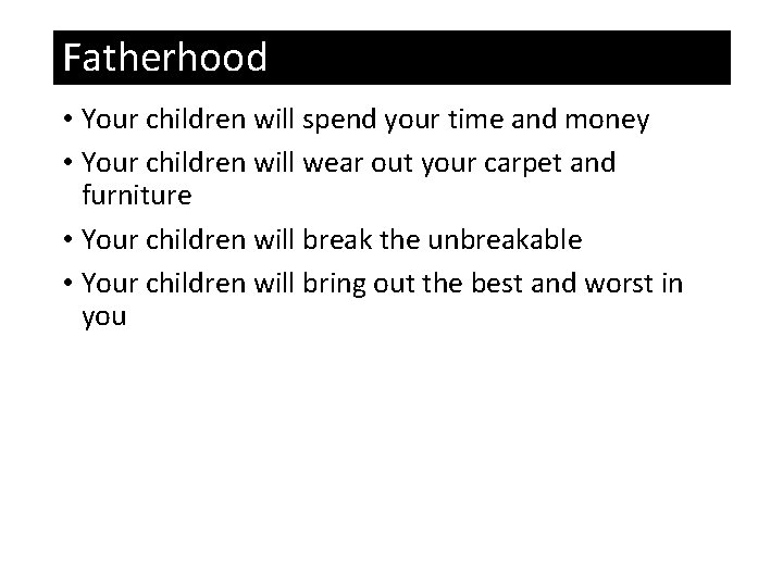 Fatherhood • Your children will spend your time and money • Your children will