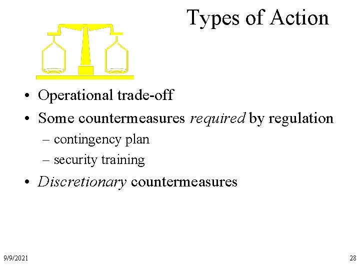Types of Action • Operational trade-off • Some countermeasures required by regulation – contingency