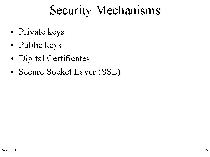 Security Mechanisms • • 9/9/2021 Private keys Public keys Digital Certificates Secure Socket Layer