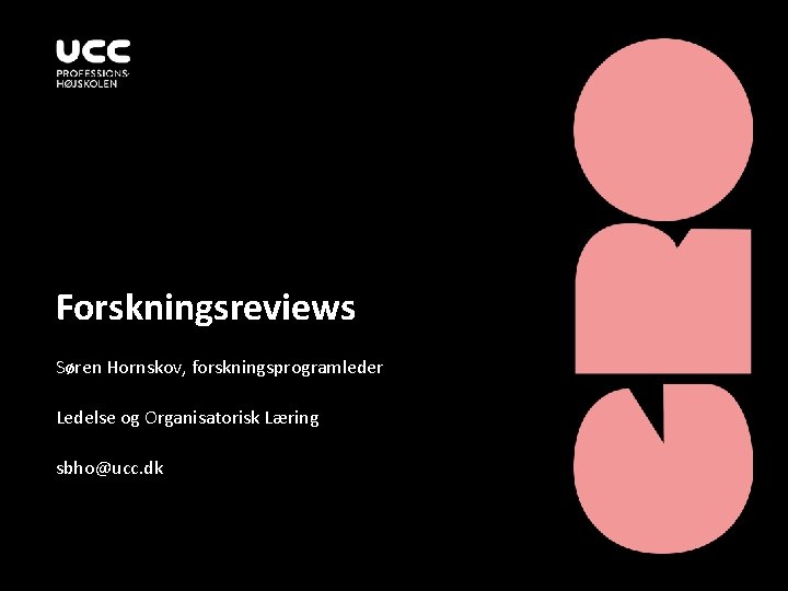 Forskningsreviews Søren Hornskov, forskningsprogramleder Ledelse og Organisatorisk Læring sbho@ucc. dk 