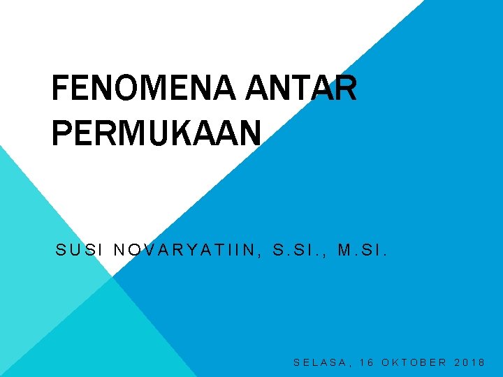 FENOMENA ANTAR PERMUKAAN SUSI NOVARYATIIN, S. SI. , M. SI. SELASA, 16 OKTOBER 2018