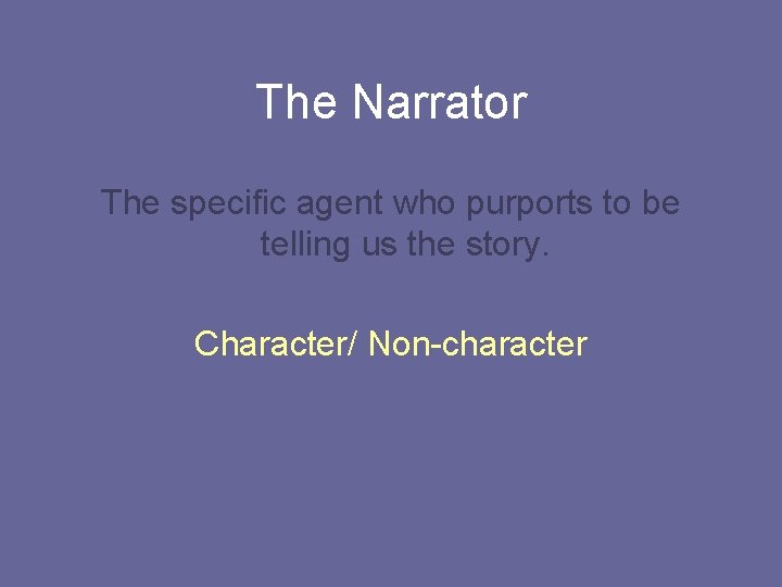 The Narrator The specific agent who purports to be telling us the story. Character/