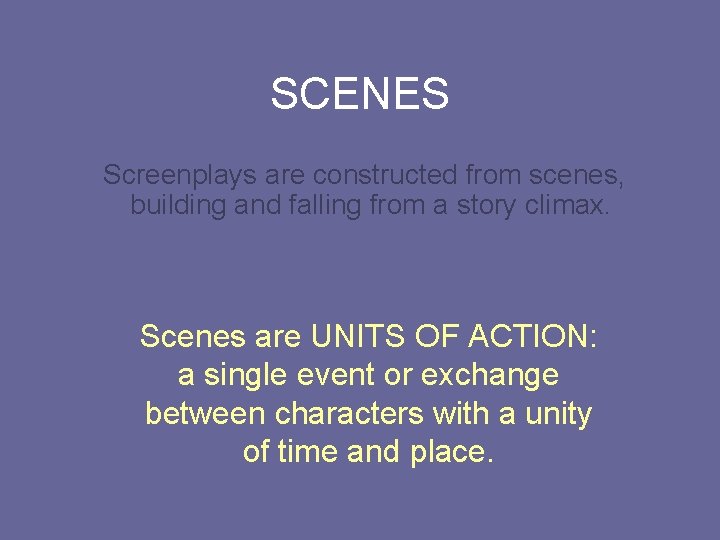 SCENES Screenplays are constructed from scenes, building and falling from a story climax. Scenes