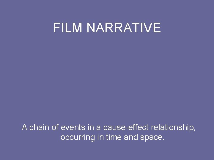 FILM NARRATIVE A chain of events in a cause-effect relationship, occurring in time and