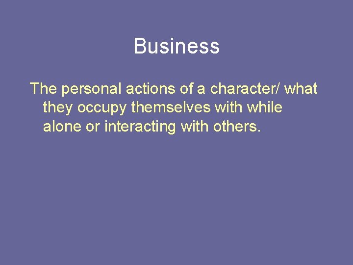 Business The personal actions of a character/ what they occupy themselves with while alone