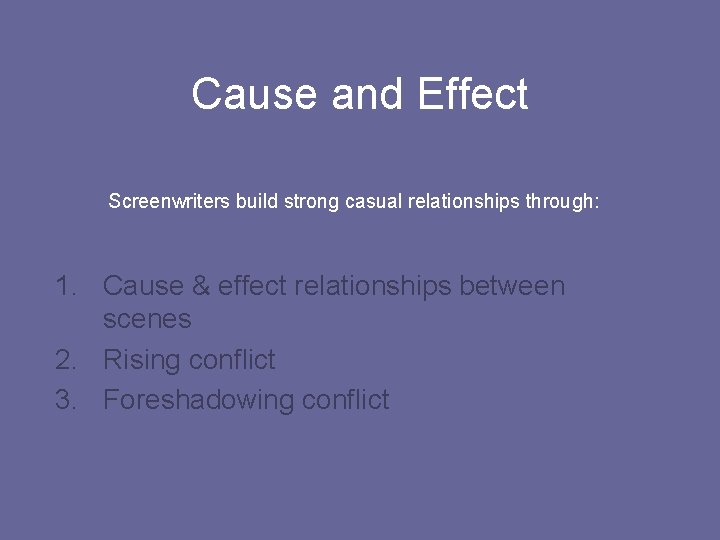 Cause and Effect Screenwriters build strong casual relationships through: 1. Cause & effect relationships
