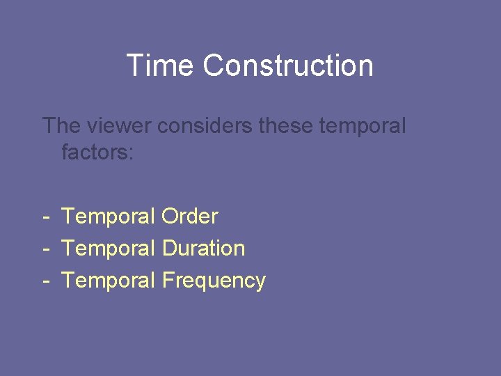 Time Construction The viewer considers these temporal factors: - Temporal Order - Temporal Duration