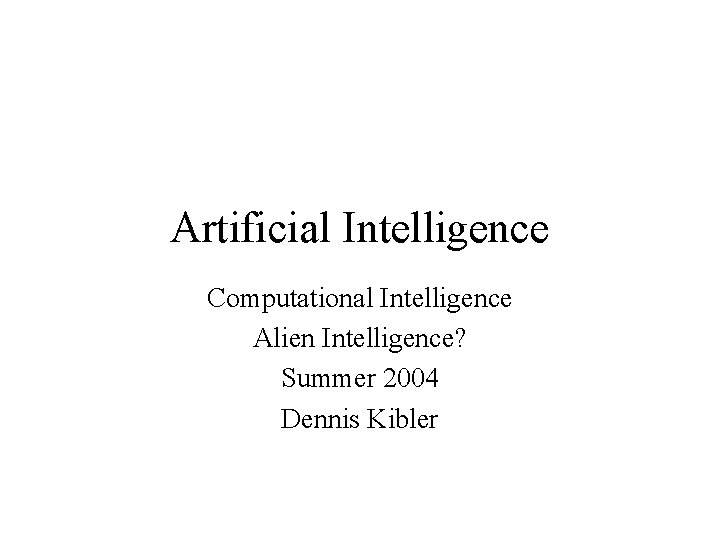 Artificial Intelligence Computational Intelligence Alien Intelligence? Summer 2004 Dennis Kibler 