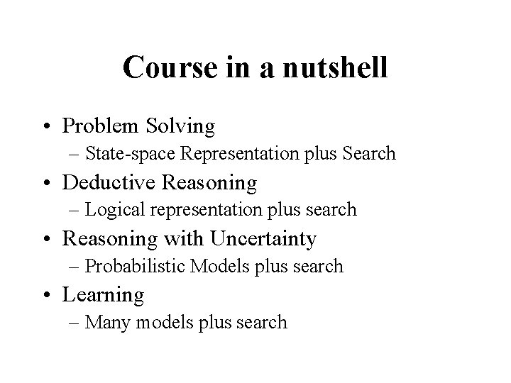 Course in a nutshell • Problem Solving – State-space Representation plus Search • Deductive