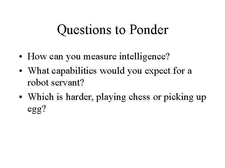 Questions to Ponder • How can you measure intelligence? • What capabilities would you