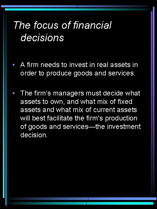 The focus of financial decisions • A firm needs to invest in real assets