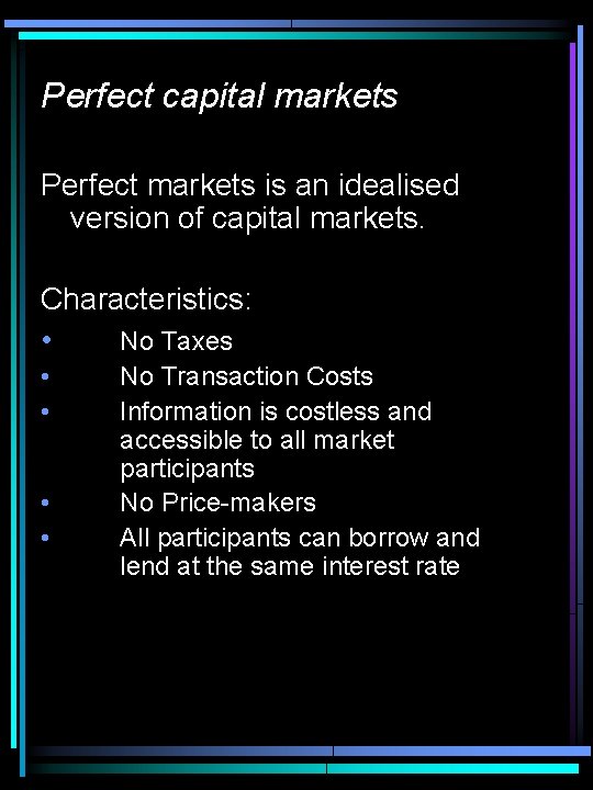 Perfect capital markets Perfect markets is an idealised version of capital markets. Characteristics: •
