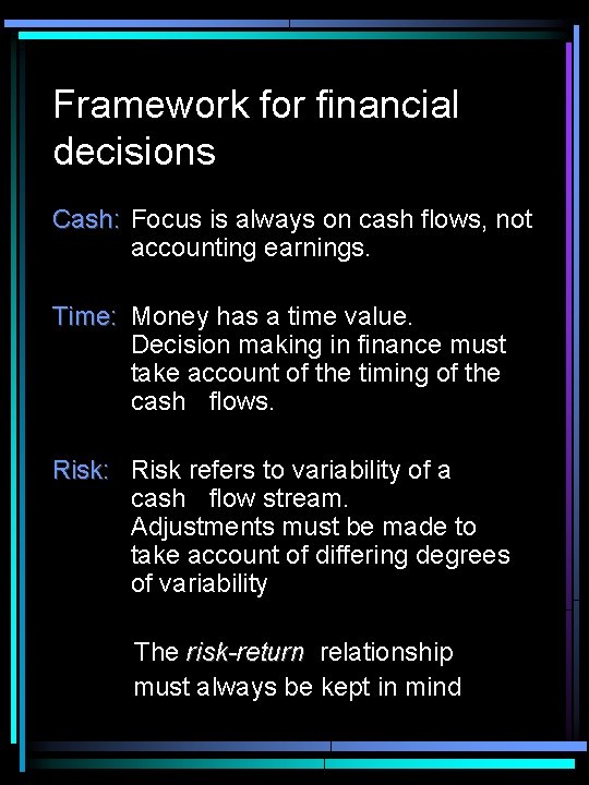 Framework for financial decisions Cash: Focus is always on cash flows, not accounting earnings.