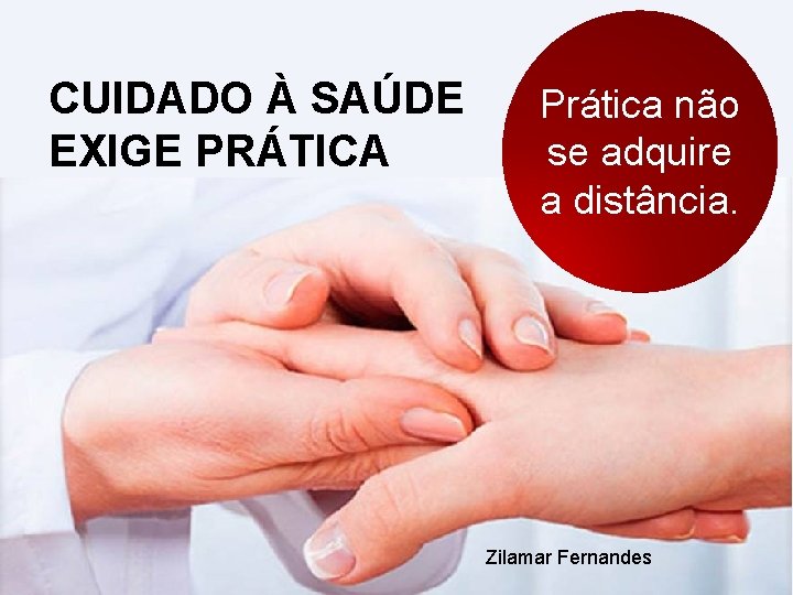 CUIDADO À SAÚDE EXIGE PRÁTICA Prática não se adquire a distância. Zilamar Fernandes 