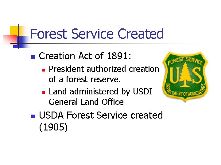 Forest Service Created n Creation Act of 1891: n n n President authorized creation