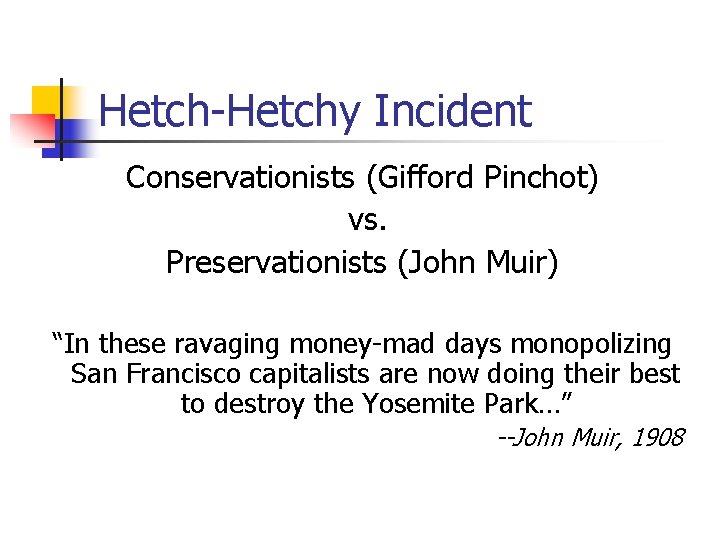 Hetch-Hetchy Incident Conservationists (Gifford Pinchot) vs. Preservationists (John Muir) “In these ravaging money-mad days