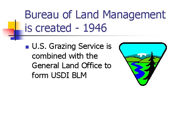 Bureau of Land Management is created - 1946 n U. S. Grazing Service is