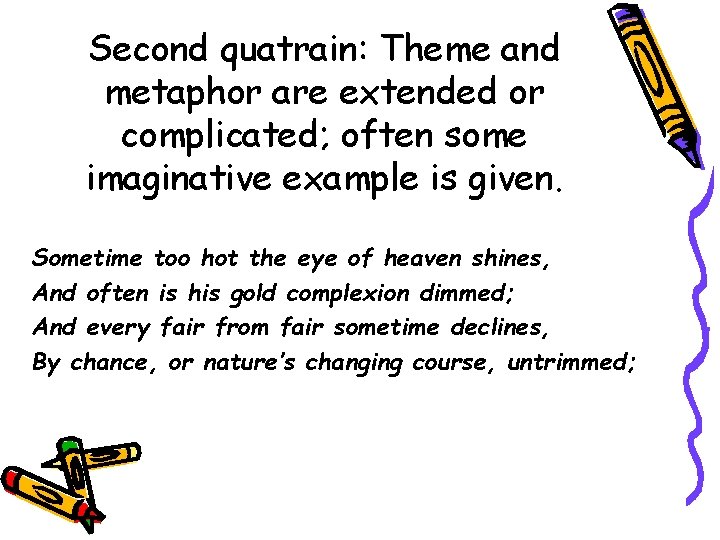 Second quatrain: Theme and metaphor are extended or complicated; often some imaginative example is