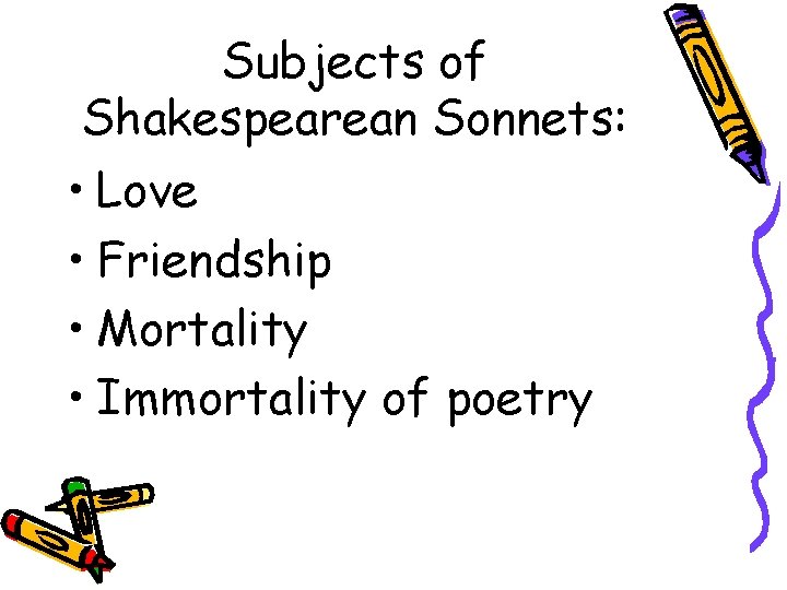 Subjects of Shakespearean Sonnets: • Love • Friendship • Mortality • Immortality of poetry