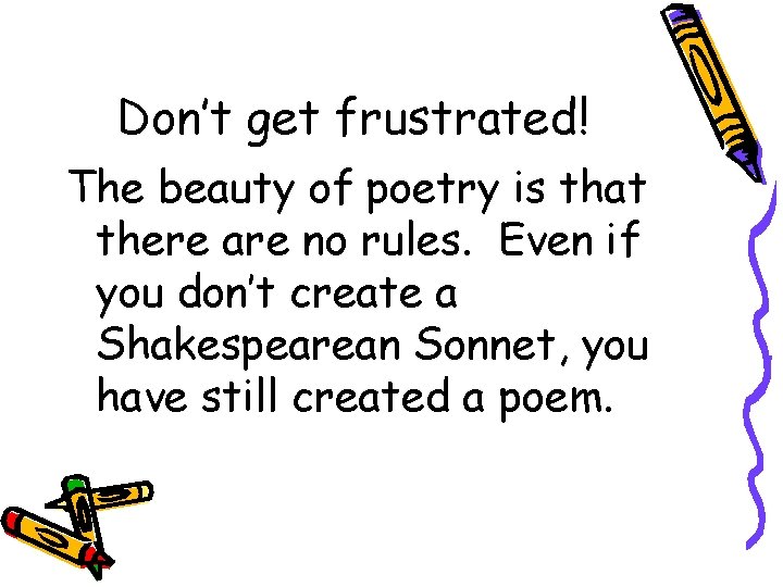 Don’t get frustrated! The beauty of poetry is that there are no rules. Even