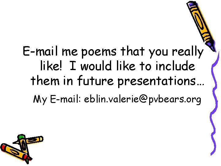 E-mail me poems that you really like! I would like to include them in