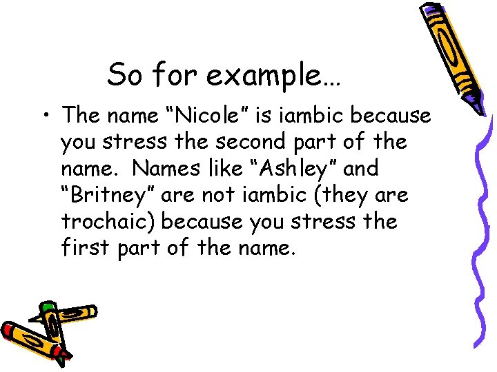 So for example… • The name “Nicole” is iambic because you stress the second