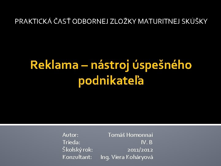 PRAKTICKÁ ČASŤ ODBORNEJ ZLOŽKY MATURITNEJ SKÚŠKY Reklama – nástroj úspešného podnikateľa Autor: Trieda: Školský