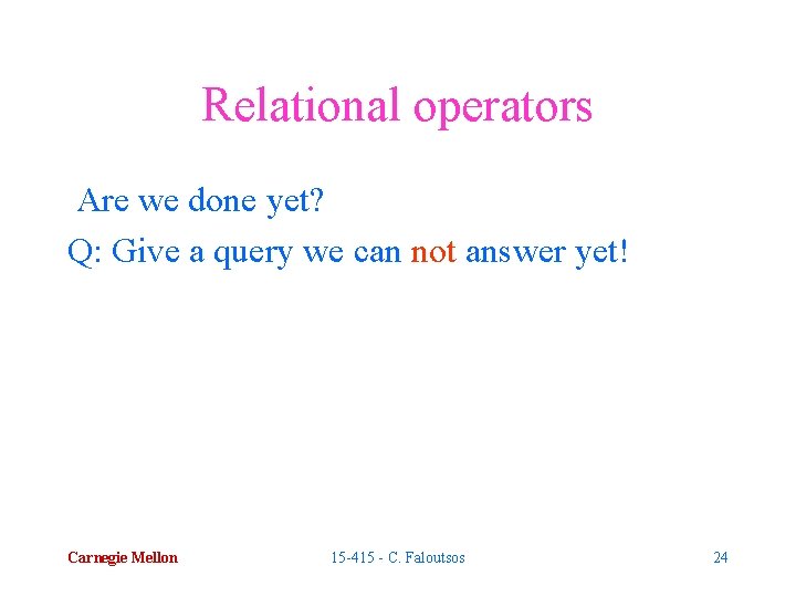 Relational operators Are we done yet? Q: Give a query we can not answer
