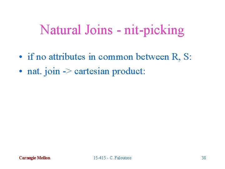 Natural Joins - nit-picking • if no attributes in common between R, S: •