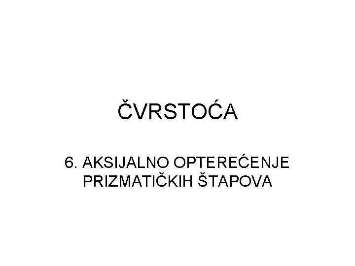 ČVRSTOĆA 6. AKSIJALNO OPTEREĆENJE PRIZMATIČKIH ŠTAPOVA 