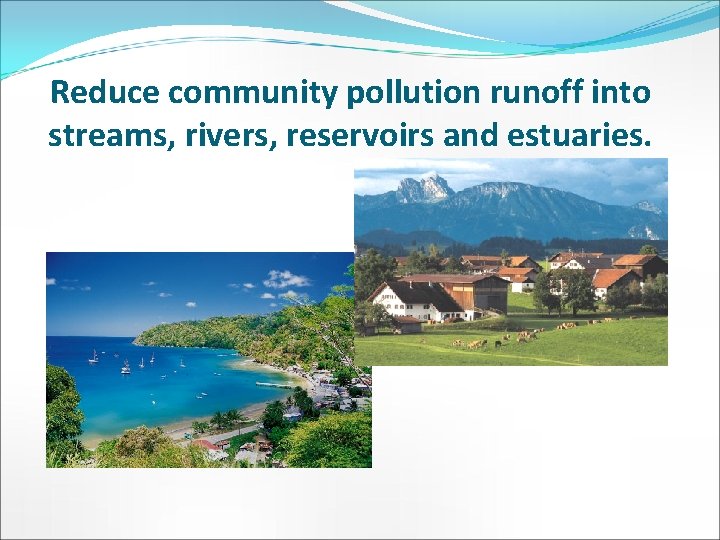 Reduce community pollution runoff into streams, rivers, reservoirs and estuaries. 