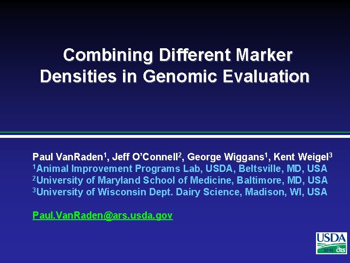 Combining Different Marker Densities in Genomic Evaluation Paul Van. Raden 1, Jeff O’Connell 2,