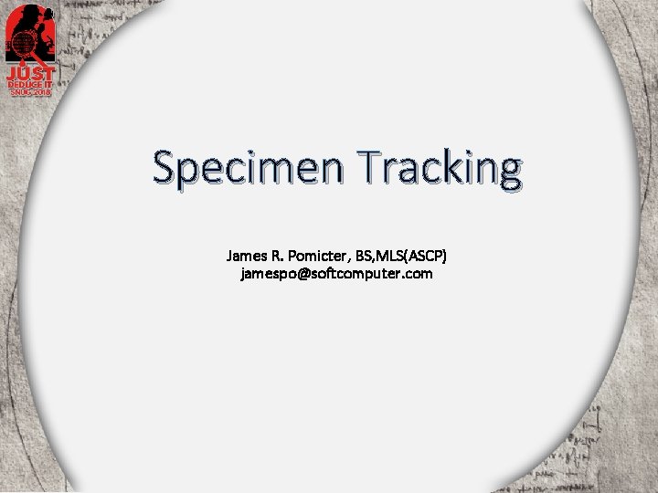 Specimen Tracking James R. Pomicter, BS, MLS(ASCP) jamespo@softcomputer. com 1 