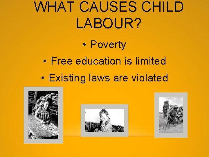 WHAT CAUSES CHILD LABOUR? • Poverty • Free education is limited • Existing laws