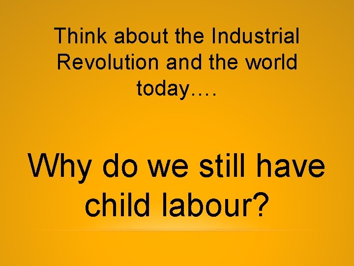 Think about the Industrial Revolution and the world today…. Why do we still have