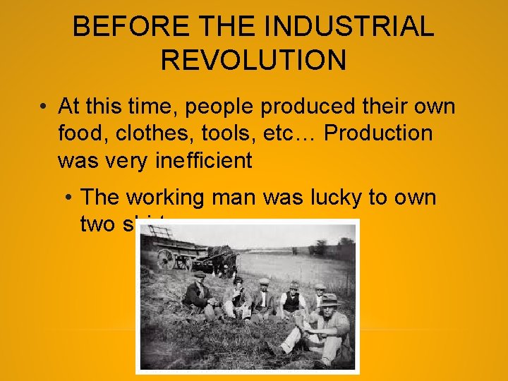 BEFORE THE INDUSTRIAL REVOLUTION • At this time, people produced their own food, clothes,