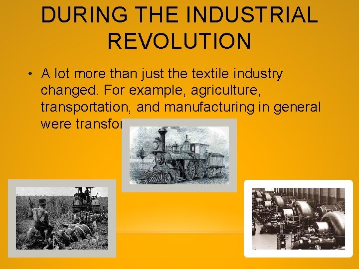 DURING THE INDUSTRIAL REVOLUTION • A lot more than just the textile industry changed.