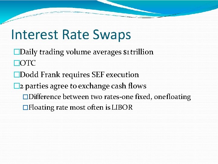 Interest Rate Swaps �Daily trading volume averages $1 trillion �OTC �Dodd Frank requires SEF