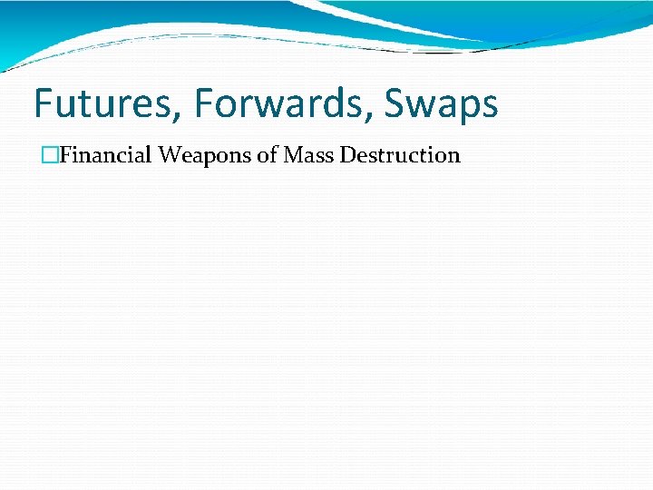 Futures, Forwards, Swaps �Financial Weapons of Mass Destruction 