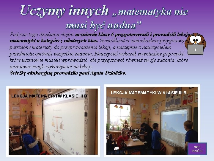 Uczymy innych „matematyka nie musi być nudna” Podczas tego działania chętni uczniowie klasy 6 Uczymy innych „matematyka nie musi być nudna” Podczas tego działania chętni uczniowie klasy 6