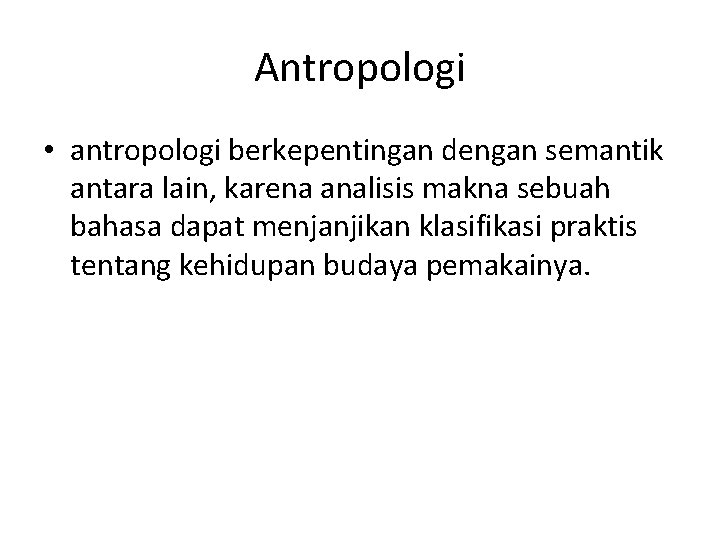 Antropologi • antropologi berkepentingan dengan semantik antara lain, karena analisis makna sebuah bahasa dapat