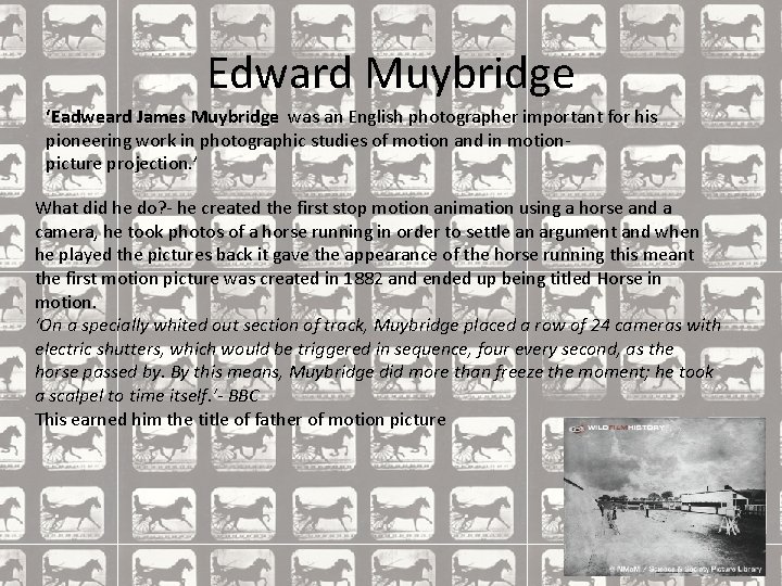 Edward Muybridge ‘Eadweard James Muybridge was an English photographer important for his pioneering work