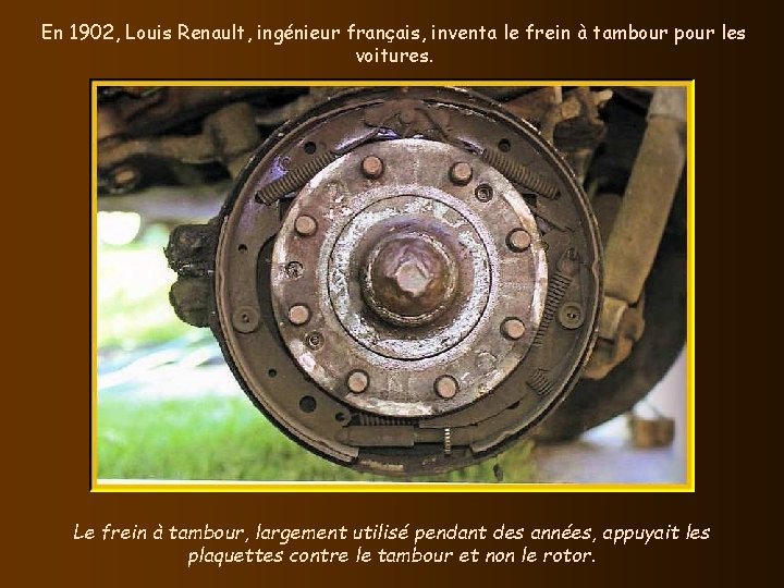 En 1902, Louis Renault, ingénieur français, inventa le frein à tambour pour les voitures.